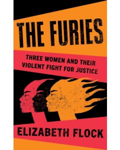 The Furies : Three Women and Their Violent Fight for Justice