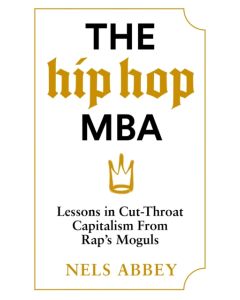 The Hip-Hop MBA : Lessons in Cut-Throat Capitalism from Rap’s Moguls
